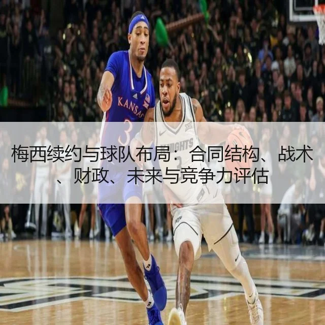 梅西续约与球队布局：合同结构、战术、财政、未来与竞争力评估
